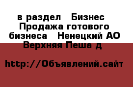  в раздел : Бизнес » Продажа готового бизнеса . Ненецкий АО,Верхняя Пеша д.